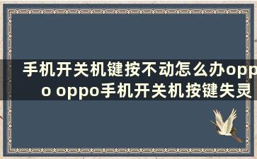 手机开关机键按不动怎么办oppo oppo手机开关机按键失灵怎么办